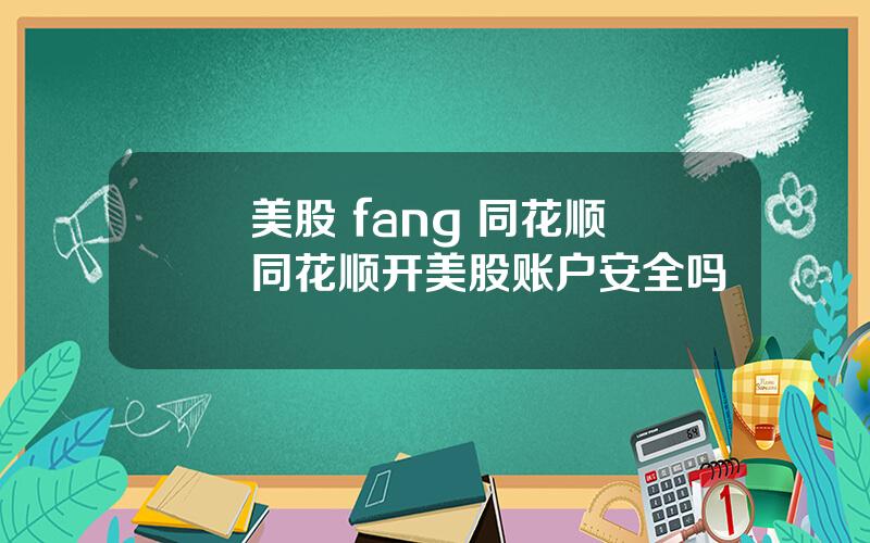 美股 fang 同花顺 同花顺开美股账户安全吗